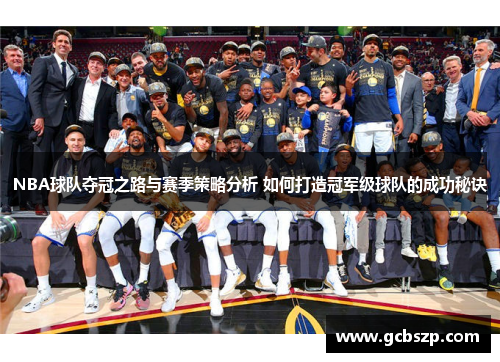 NBA球队夺冠之路与赛季策略分析 如何打造冠军级球队的成功秘诀