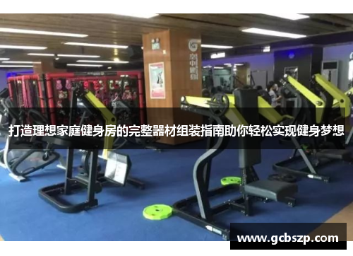 打造理想家庭健身房的完整器材组装指南助你轻松实现健身梦想